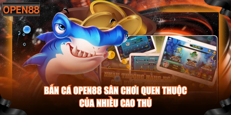  Bắn cá OPEN88 sân chơi quen thuộc của nhiều cao thủ